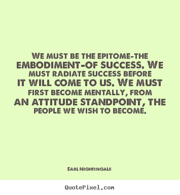 Success quotes - We must be the epitome-the embodiment-of success. we must radiate..