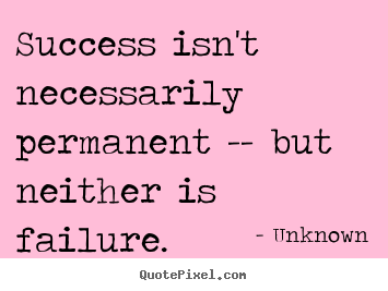 Quote about success - Success isn't necessarily permanent -- but neither is failure.