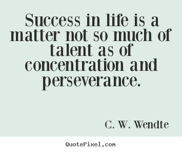 Success in life is a matter not so much of talent as of concentration.. C. W. Wendte  success quote