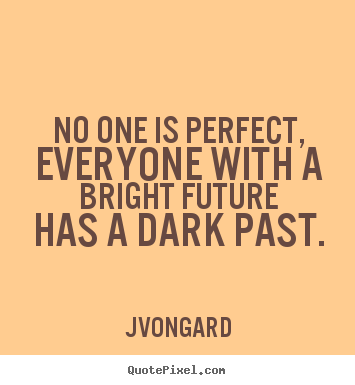 Jvongard picture quotes - No one is perfect, everyone with a bright future has a dark.. - Success quote