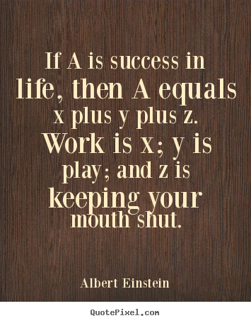 If a is success in life, then a equals x plus y plus z. work.. Albert Einstein best success quote