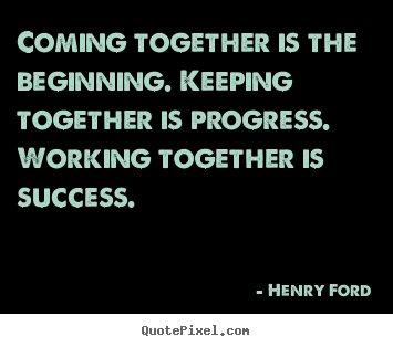 Success quotes - Coming together is the beginning. keeping together is progress. working..