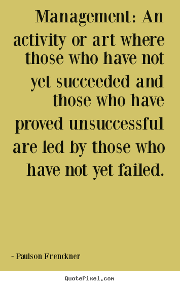 Customize picture quotes about success - Management: an activity or art where those who have not yet..