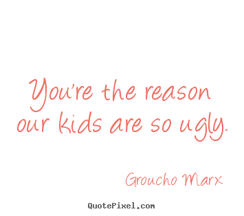 Groucho Marx picture quotes - You're the reason our kids are so ugly. - Success quotes
