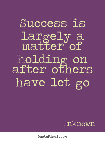 Success is largely a matter of holding on after.. Unknown best success quotes