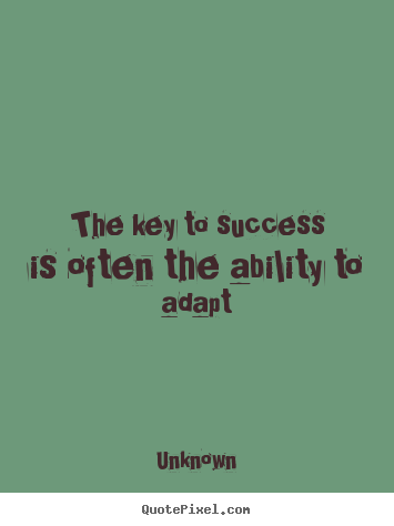 Unknown image quotes - The key to success is often the ability to adapt - Success quote