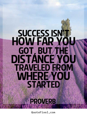 Make personalized picture quotes about success - Success isn't how far you got, but the distance you traveled from..