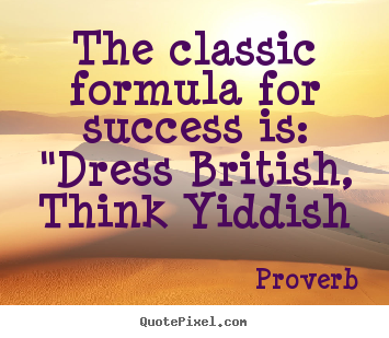 Proverb picture quotes - The classic formula for success is: "dress british, think yiddish - Success quote