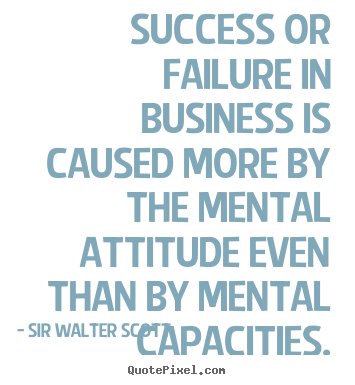 Sir Walter Scott photo quotes - Success or failure in business is caused more by the mental attitude.. - Success quotes