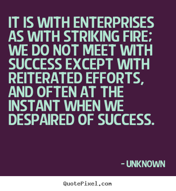 Quotes about success - It is with enterprises as with striking fire;..
