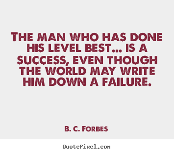 The man who has done his level best... is a success, even though.. B. C. Forbes best success quote