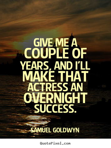 Success quotes - Give me a couple of years, and i'll make..