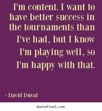 Make personalized picture quotes about success - I'm content. i want to have better success in the tournaments..