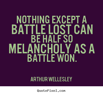Nothing except a battle lost can be half so melancholy as a battle won. Arthur Wellesley best success quote