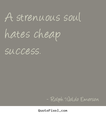 A strenuous soul hates cheap success. Ralph Waldo Emerson top success sayings