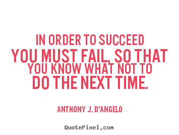 In order to succeed you must fail, so that you know what.. Anthony J. D'Angelo greatest success quotes