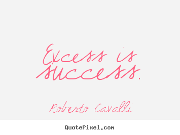 Excess is success. Roberto Cavalli top success quote