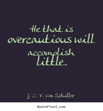 He that is overcautious will accomplish little. J. C. F. Von Schiller  success quotes