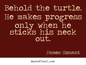 Quotes about success - Behold the turtle. he makes progress only when he sticks..
