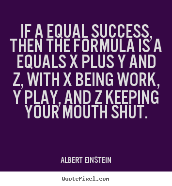 If a equal success, then the formula is a equals x plus y and z,.. Albert Einstein great success quotes