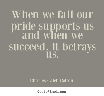How to design image quotes about success - When we fail our pride supports us and when we succeed, it betrays..