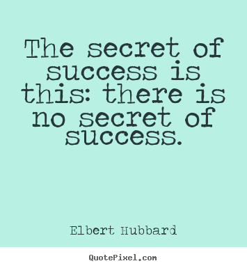 Quote about success - The secret of success is this: there is no secret of success.