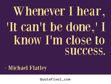 Success quotes - Whenever i hear, 'it can't be done,' i know..