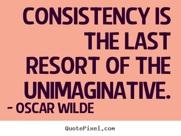 Consistency is the last resort of the unimaginative. Oscar Wilde great success quote