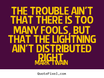 Quotes about success - The trouble ain't that there is too many fools, but that the lightning..