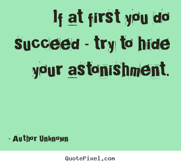 Author Unknown picture quotes - If at first you do succeed - try to hide your.. - Success quote