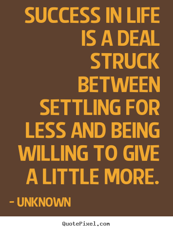 Success quotes - Success in life is a deal struck between settling for less..