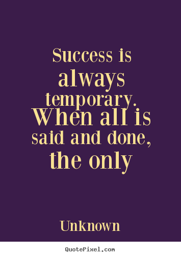 Success is always temporary. when all is said and done, the only Unknown popular success quotes