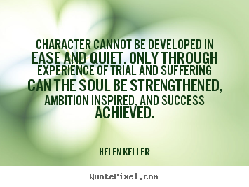 Success quote - Character cannot be developed in ease and quiet. only through experience..
