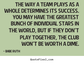 Success quote - The way a team plays as a whole determines its success. you..