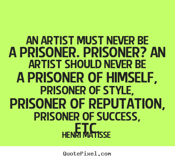Quotes about success - An artist must never be a prisoner. prisoner? an artist should never be..