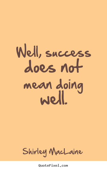 Success quote - Well, success does not mean doing well.