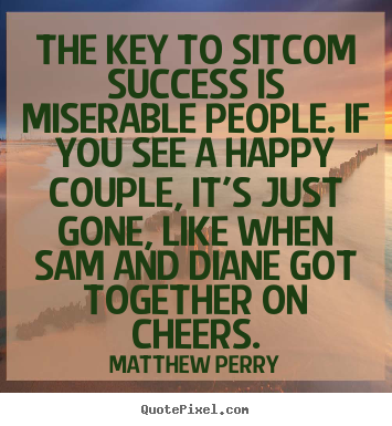 Quotes about success - The key to sitcom success is miserable people. if you see a happy couple,..