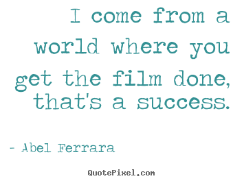 Quote about success - I come from a world where you get the film..