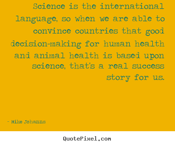 Mike Johanns picture quotes - Science is the international language, so when we are.. - Success quotes