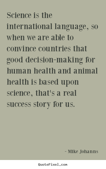Science is the international language, so when we are.. Mike Johanns good success quotes