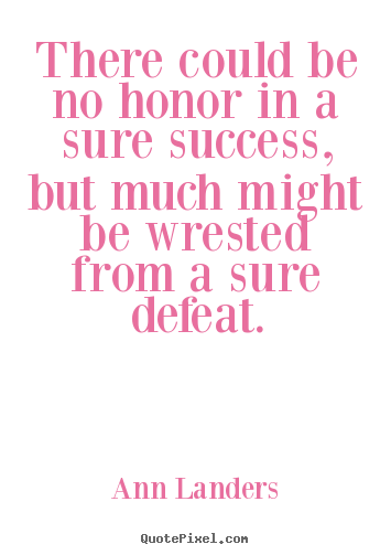 Quotes about success - There could be no honor in a sure success, but..