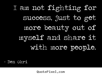 Create custom picture quote about success - I am not fighting for success, just to get more beauty..