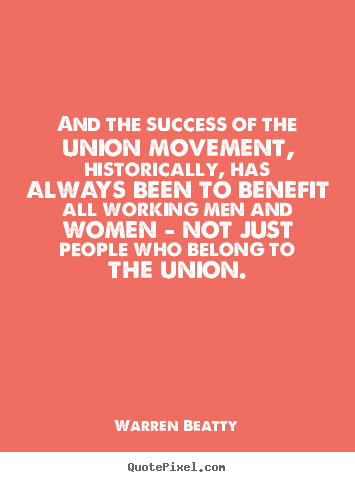 Success quote - And the success of the union movement, historically, has always..