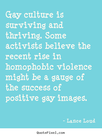 Gay culture is surviving and thriving. some activists believe the.. Lance Loud famous success quote