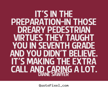 Make custom picture quotes about success - It's in the preparation-in those dreary pedestrian virtues they taught..