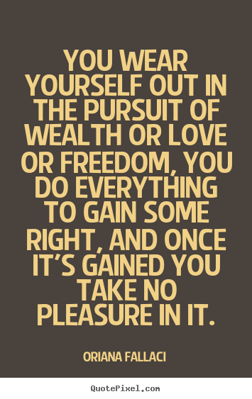 Oriana Fallaci picture quotes - You wear yourself out in the pursuit of wealth or love or freedom,.. - Success quote