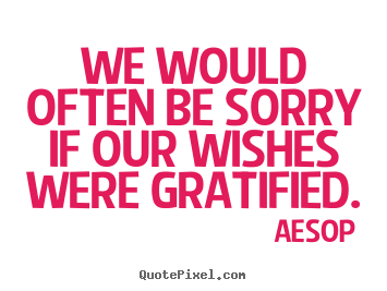 Aesop picture quote - We would often be sorry if our wishes were gratified. - Success quotes