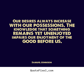 Samuel Johnson picture quote - Our desires always increase with our possessions. the knowledge.. - Success quote