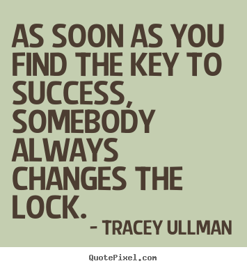 As soon as you find the key to success,.. Tracey Ullman best success quotes