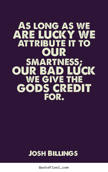 Quote about success - As long as we are lucky we attribute it to our smartness; our bad luck..